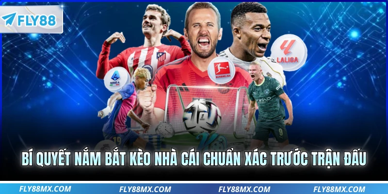 Bí quyết nắm bắt kèo nhà cái chuẩn xác trước trận đấu