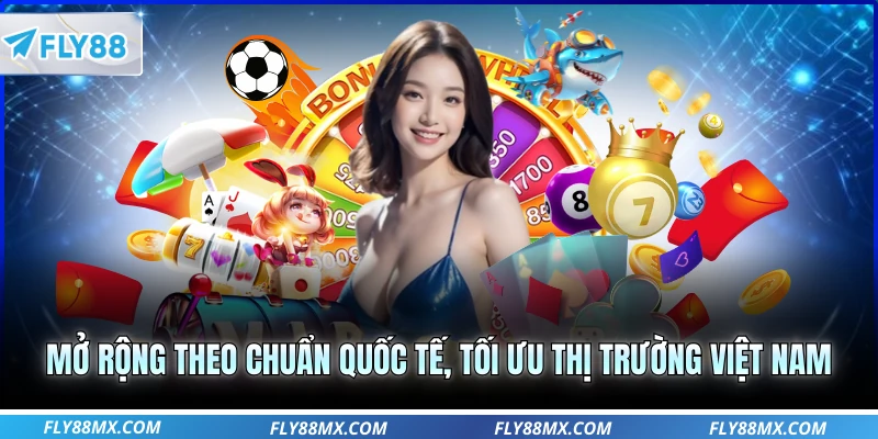 Mở rộng theo chuẩn quốc tế, tối ưu thị trường Việt Nam