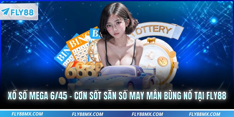 Xổ Số Mega 6/45 - Cơn Sốt Săn Số May Mắn Bùng Nổ Tại Fly88